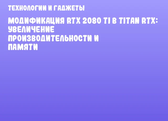 Модификация RTX 2080 Ti в TITAN RTX: увеличение производительности и памяти Модификация RTX 2080 Ti в TITAN RTX: увеличение производительности и памяти