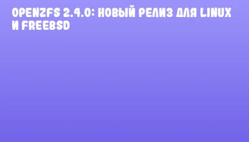 OpenZFS 2.4.0: новый релиз для Linux и FreeBSD