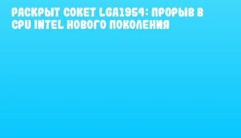 Раскрыт сокет LGA1954: прорыв в CPU Intel нового поколения