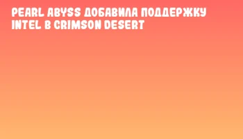 Pearl Abyss добавила поддержку Intel в Crimson Desert