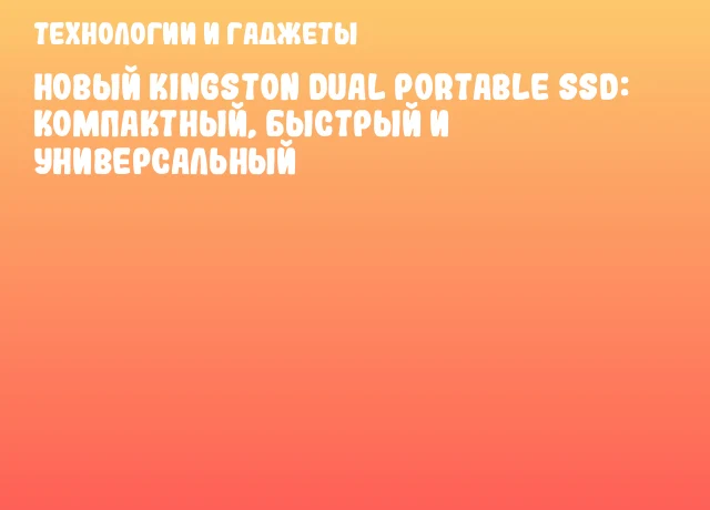 Новый Kingston Dual Portable SSD: компактный, быстрый и универсальный