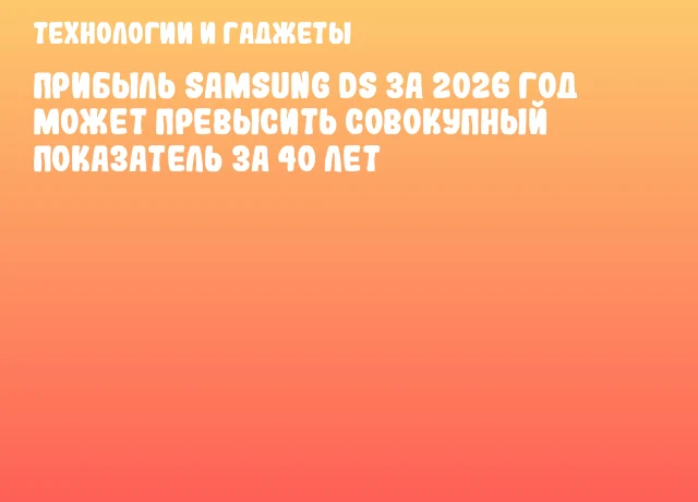 Прибыль Samsung DS за 2026 год может превысить совокупный показатель за 40 лет Прибыль Samsung DS за 2026 год может превысить совокупный показатель за 40 лет