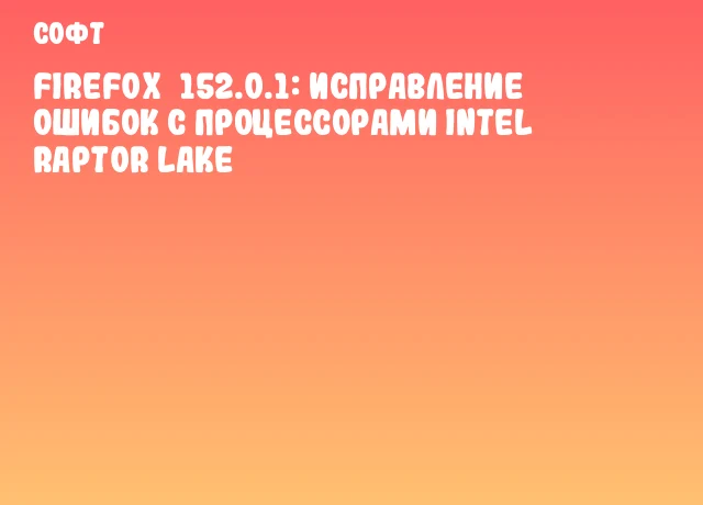 Firefox 152.0.1: исправление ошибок с процессорами Intel Raptor Lake Firefox 152.0.1: исправление ошибок с процессорами Intel Raptor Lake