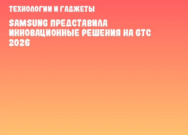 Samsung представила инновационные решения на GTC 2026