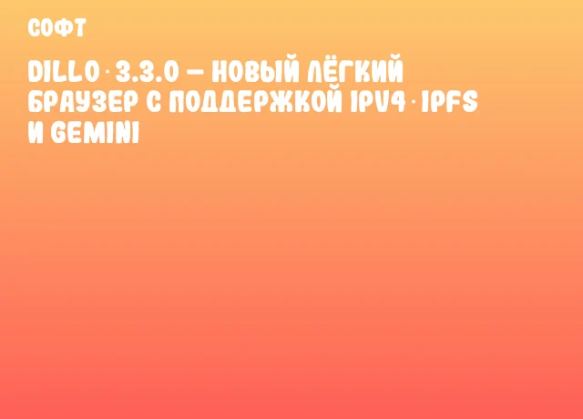 Dillo 3.3.0 &ndash; новый лёгкий браузер с поддержкой IPv4‑IPFS и Gemini