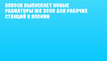 ASRock выпускает новые радиаторы WS 360D для рабочих станций в Японии
