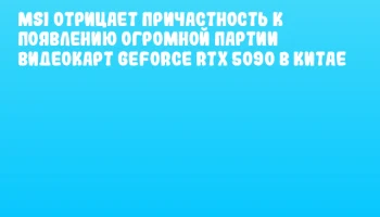 MSI отрицает причастность к появлению огромной партии видеокарт GeForce RTX 5090 в Китае