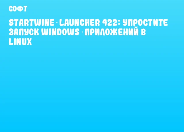 StartWine‑Launcher 422: упростите запуск Windows‑приложений в Linux StartWine‑Launcher 422: упростите запуск Windows‑приложений в Linux