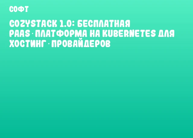 Cozystack 1.0: бесплатная PaaS‑платформа на Kubernetes для хостинг‑провайдеров
