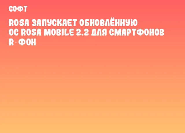 ROSA запускает обновлённую ОС ROSA Mobile 2.2 для смартфонов R‑ФОН ROSA запускает обновлённую ОС ROSA Mobile 2.2 для смартфонов R‑ФОН