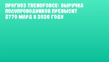 Прогноз TrendForce: выручка полупроводников превысит $770 млрд в 2026 году