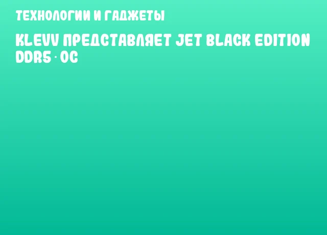 KLEVV представляет Jet Black Edition DDR5 OC