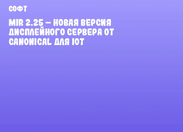 Mir 2.25 – новая версия дисплейного сервера от Canonical для IoT Mir 2.25 – новая версия дисплейного сервера от Canonical для IoT