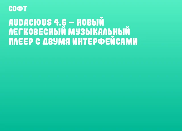 Audacious 4.6 &ndash; новый легковесный музыкальный плеер с двумя интерфейсами