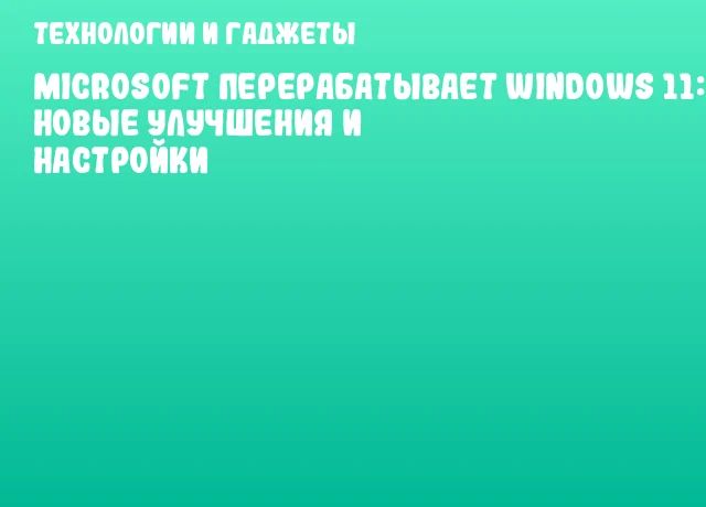Microsoft перерабатывает Windows 11: новые улучшения и настройки Microsoft перерабатывает Windows 11: новые улучшения и настройки