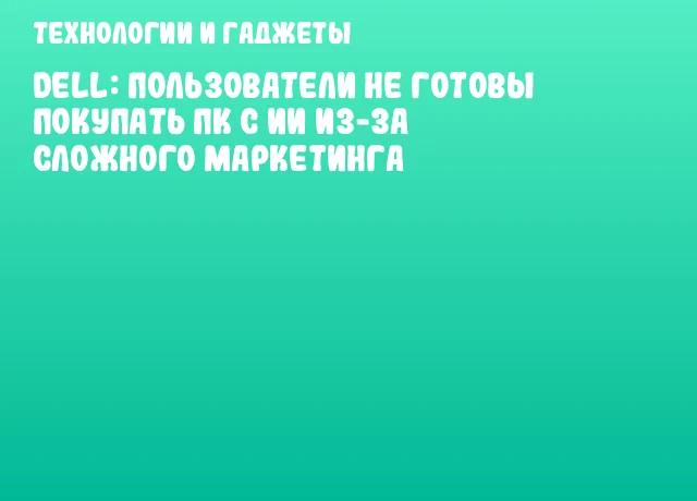 Dell: пользователи не готовы покупать ПК с ИИ из-за сложного маркетинга Dell: пользователи не готовы покупать ПК с ИИ из-за сложного маркетинга