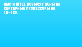AMD и Intel повысят цены на серверные процессоры на 10&ndash;15%