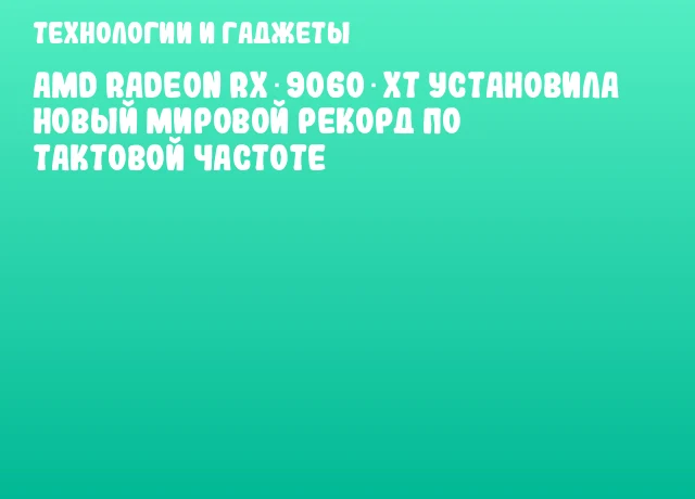 AMD Radeon RX 9060 XT установила новый мировой рекорд по тактовой частоте