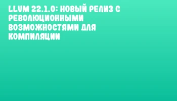 LLVM 22.1.0: новый релиз с революционными возможностями для компиляции