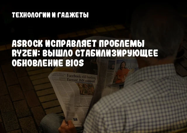 ASRock исправляет проблемы Ryzen: Вышло стабилизирующее обновление BIOS ASRock исправляет проблемы Ryzen: Вышло стабилизирующее обновление BIOS