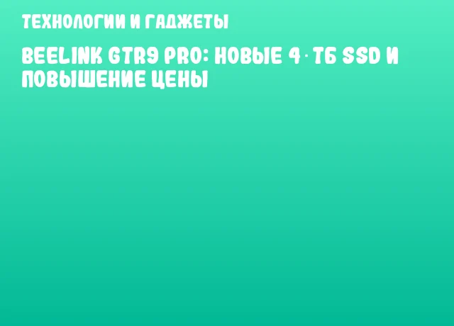 Beelink GTR9 Pro: новые 4 ТБ SSD и повышение цены Beelink GTR9 Pro: новые 4 ТБ SSD и повышение цены