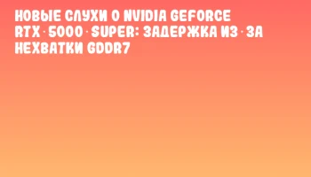 Новые слухи о NVIDIA GeForce RTX 5000 SUPER: задержка из‑за нехватки GDDR7