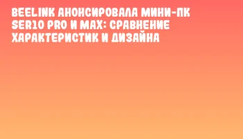 Beelink анонсировала мини-ПК SER10 Pro и Max: сравнение характеристик и дизайна