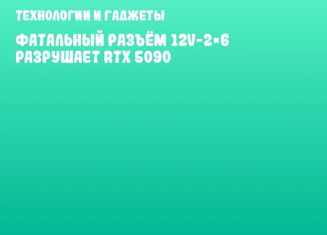 Фатальный разъём 12V-2&times;6 разрушает RTX 5090