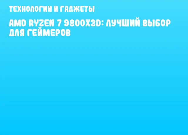 AMD Ryzen 7 9800X3D: Лучший выбор для геймеров