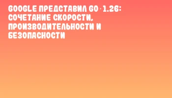 Google представил Go 1.26: сочетание скорости, производительности и безопасности
