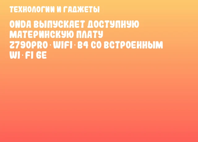 Onda выпускает доступную материнскую плату Z790PRO‑WIFI‑B4 со встроенным Wi‑Fi 6E