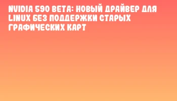 NVIDIA 590 Beta: новый драйвер для Linux без поддержки старых графических карт