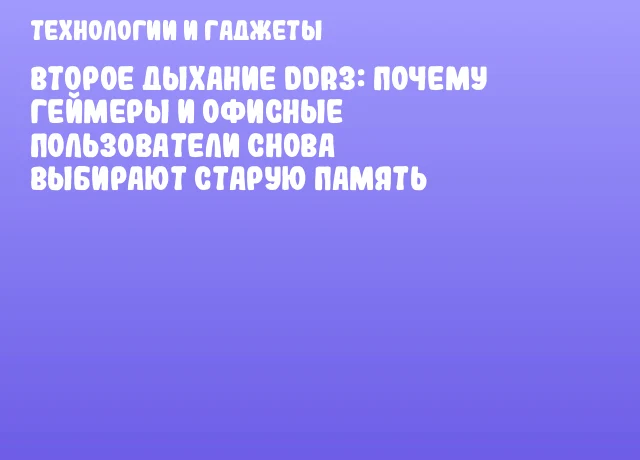Второе дыхание DDR3: почему геймеры и офисные пользователи снова выбирают старую память
