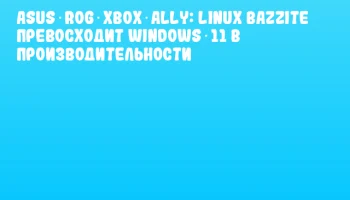 ASUS ROG Xbox Ally: Linux Bazzite превосходит Windows 11 в производительности