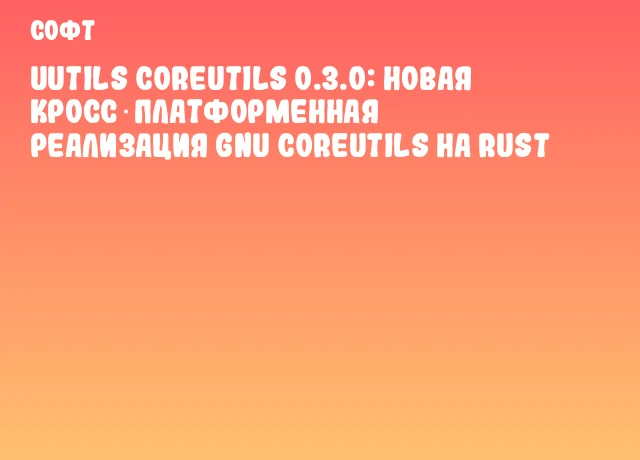uutils coreutils 0.3.0: Новая кросс‑платформенная реализация GNU Coreutils на Rust uutils coreutils 0.3.0: Новая кросс‑платформенная реализация GNU Coreutils на Rust