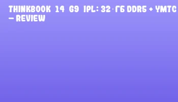 ThinkBook&nbsp;14&nbsp;G9&nbsp;IPL: 32 ГБ DDR5 + YMTC SSD &ndash; Review
