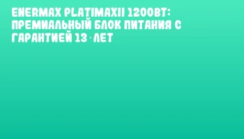 ENERMAX PlatimaxII 1200Вт: премиальный блок питания с гарантией 13 лет