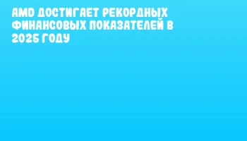 AMD достигает рекордных финансовых показателей в 2025 году
