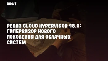 Релиз Cloud Hypervisor 48.0: гипервизор нового поколения для облачных систем