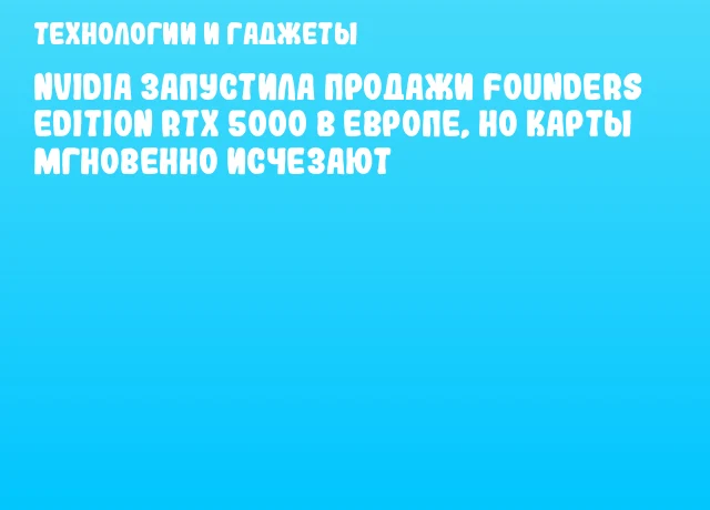NVIDIA запустила продажи Founders Edition RTX 5000 в Европе, но карты мгновенно исчезают