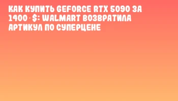 Как купить GeForce RTX 5090 за 1400 $: Walmart возвратила артикул по суперцене