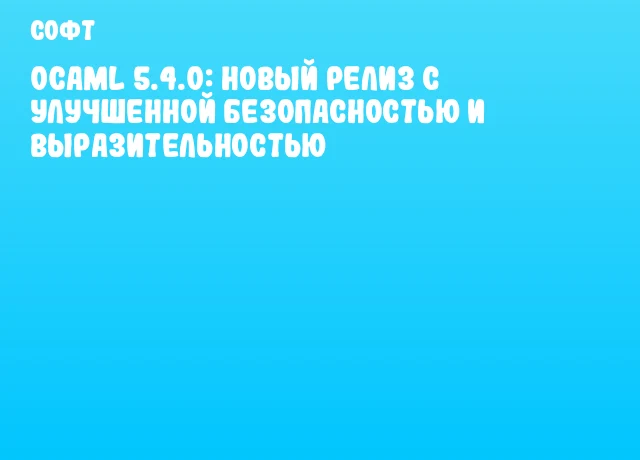 OCaml 5.4.0: новый релиз с улучшенной безопасностью и выразительностью OCaml 5.4.0: новый релиз с улучшенной безопасностью и выразительностью