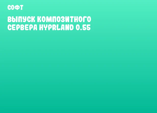 Выпуск композитного сервера Hyprland 0.55