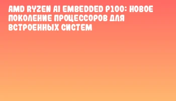 AMD Ryzen AI Embedded P100: новое поколение процессоров для встроенных систем