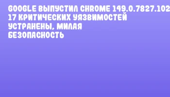 Google выпустил Chrome 149.0.7827.102 – 17 критических уязвимостей устранены, милая безопасность Google выпустил Chrome 149.0.7827.102 – 17 критических уязвимостей устранены, милая безопасность
