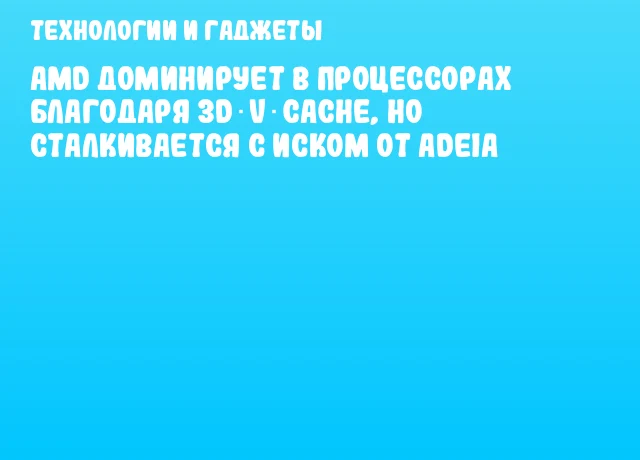 AMD доминирует в процессорах благодаря 3D V‑Cache, но сталкивается с иском от Adeia AMD доминирует в процессорах благодаря 3D V‑Cache, но сталкивается с иском от Adeia