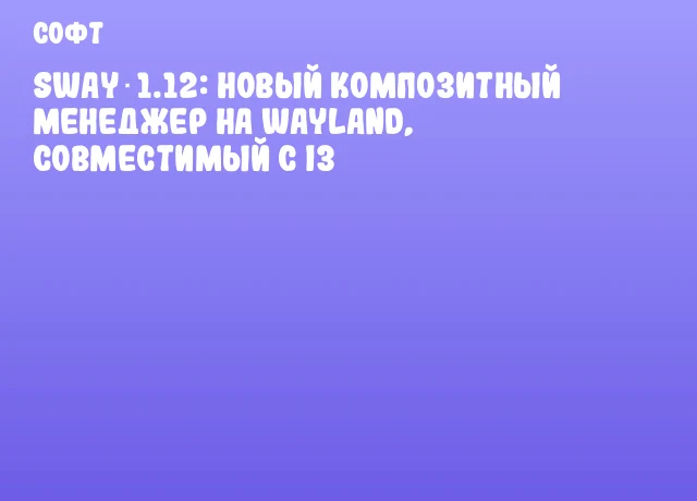 Sway 1.12: новый композитный менеджер на Wayland, совместимый с i3 Sway 1.12: новый композитный менеджер на Wayland, совместимый с i3