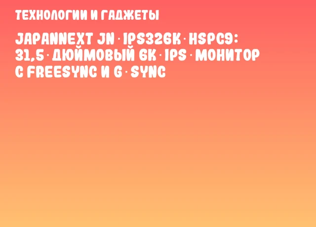 JAPANNEXT JN‑IPS326K‑HSPC9: 31,5‑дюймовый 6K‑IPS‑монитор с FreeSync и G‑Sync