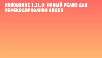 HandBrake 1.11.0: новый релиз для перекодирования видео HandBrake 1.11.0: новый релиз для перекодирования видео