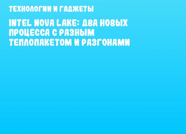 Intel Nova Lake: два новых процесса с разным теплопакетом и разгонами